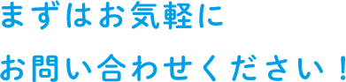 まずはお気軽にお問い合わせください！