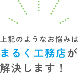 上記のようなお悩みはまるく工務店が解決します！