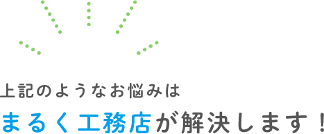 上記のようなお悩みはまるく工務店が解決します！